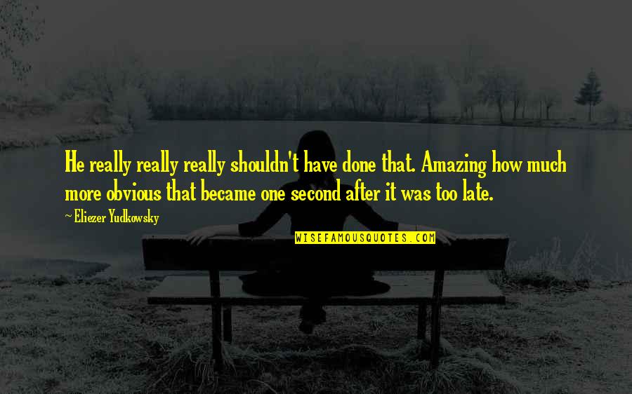 Late Too Late Quotes By Eliezer Yudkowsky: He really really really shouldn't have done that.