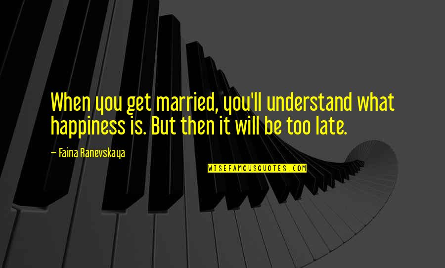 Late Too Late Quotes By Faina Ranevskaya: When you get married, you'll understand what happiness