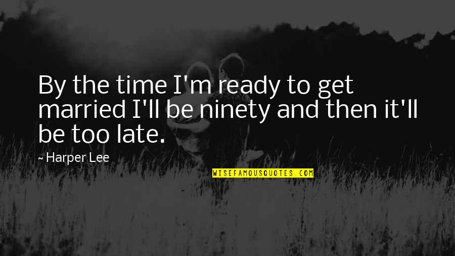 Late Too Late Quotes By Harper Lee: By the time I'm ready to get married