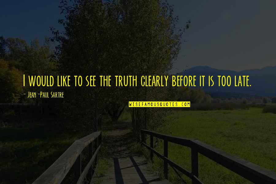 Late Too Late Quotes By Jean-Paul Sartre: I would like to see the truth clearly