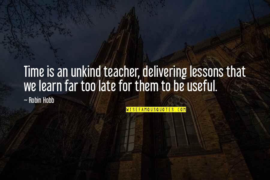 Late Too Late Quotes By Robin Hobb: Time is an unkind teacher, delivering lessons that