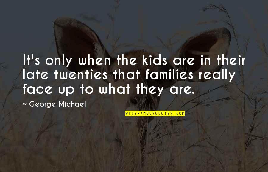 Late Twenties Quotes By George Michael: It's only when the kids are in their