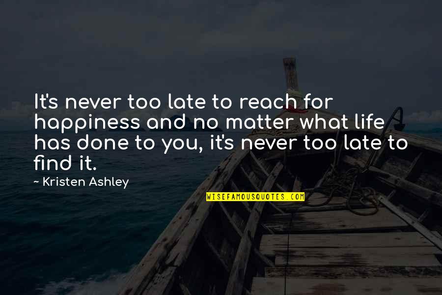 Late What Quotes By Kristen Ashley: It's never too late to reach for happiness