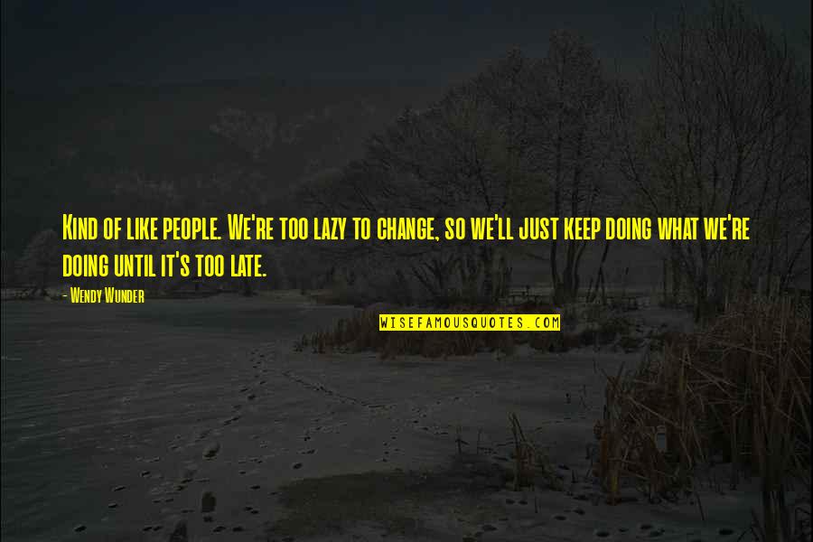 Late What Quotes By Wendy Wunder: Kind of like people. We're too lazy to