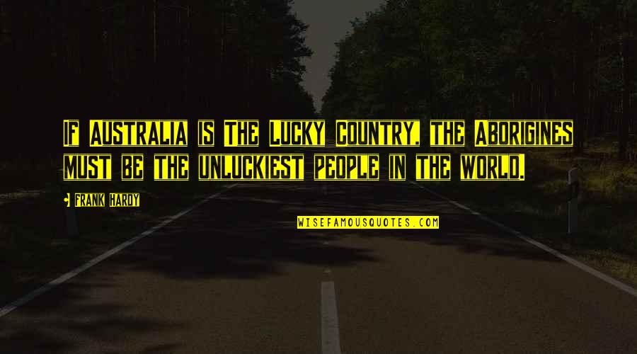 Lateace Ewing Quotes By Frank Hardy: If Australia is The Lucky Country, the Aborigines Lateace Ewing Quotes By Frank Hardy: If Australia is The Lucky Country, the Aborigines