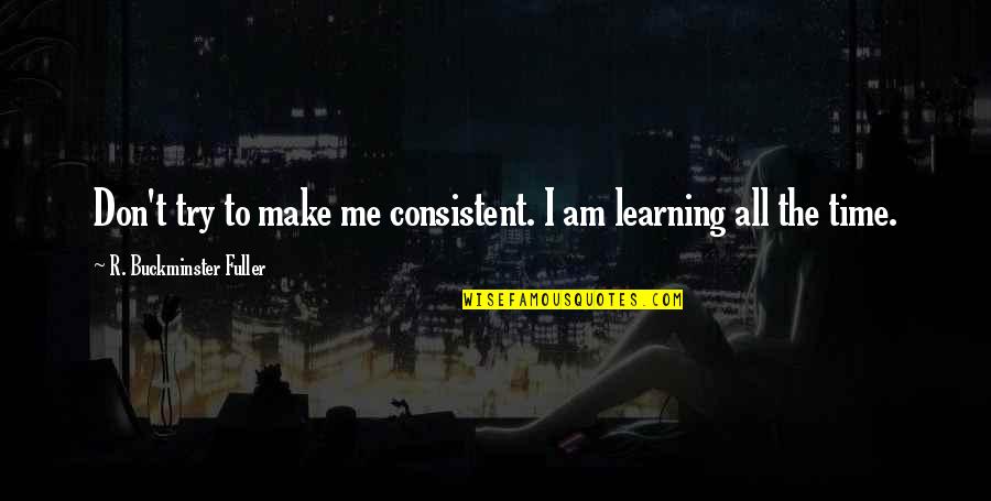 Lateduty Quotes By R. Buckminster Fuller: Don't try to make me consistent. I am