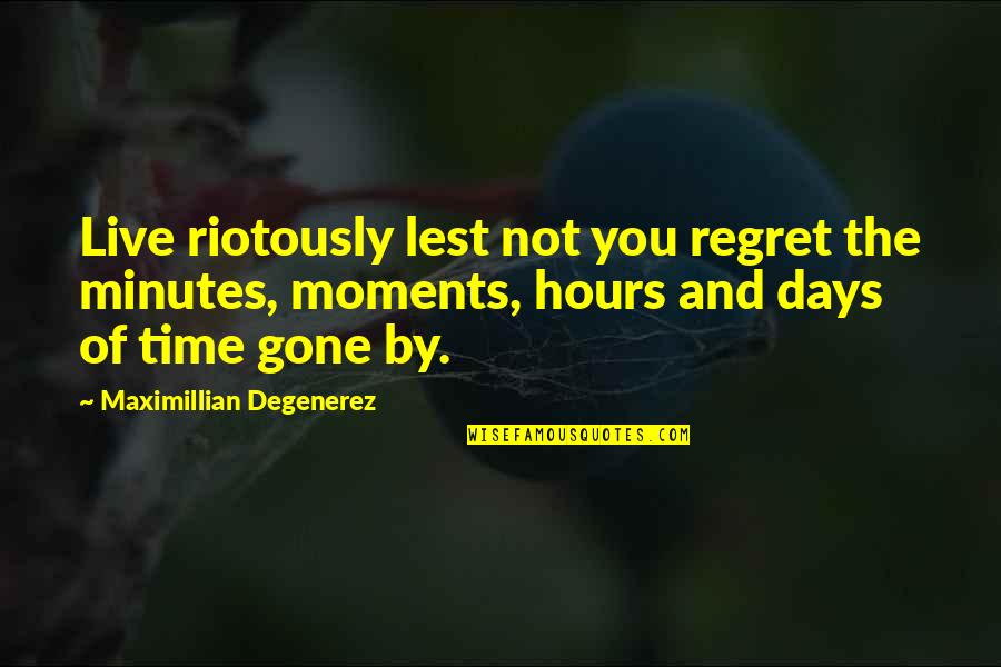 Lately Anita Quotes By Maximillian Degenerez: Live riotously lest not you regret the minutes,