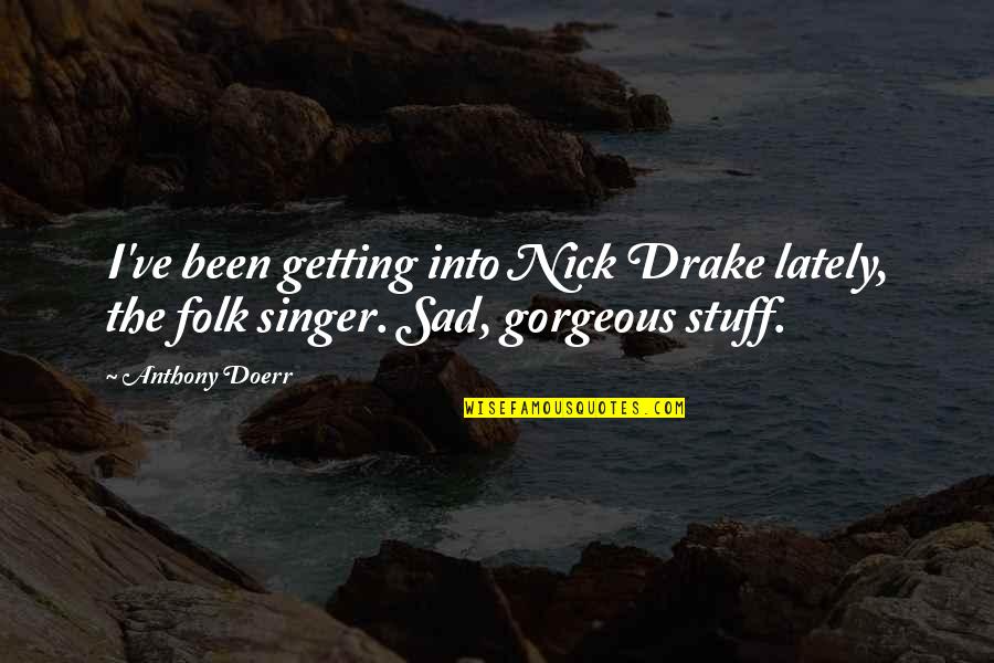 Lately Quotes By Anthony Doerr: I've been getting into Nick Drake lately, the