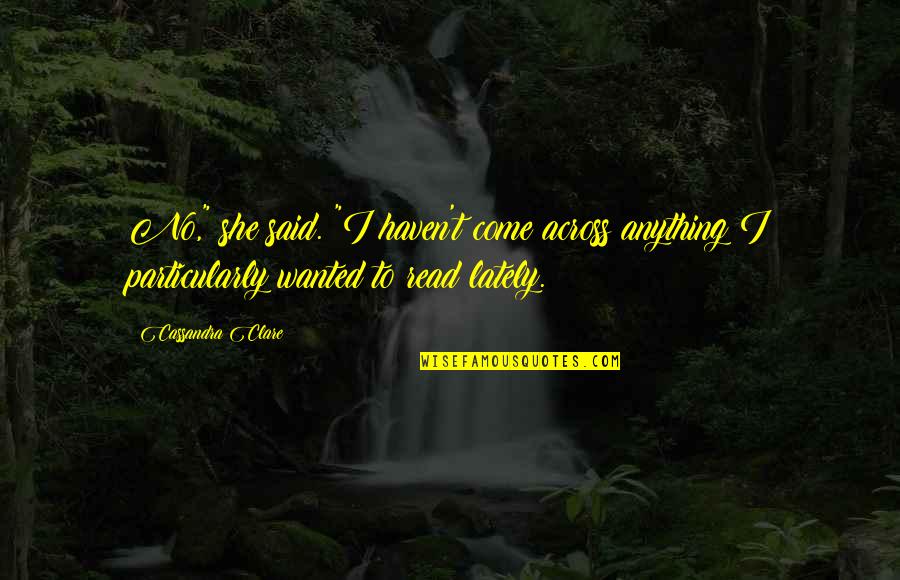 Lately Quotes By Cassandra Clare: No," she said. "I haven't come across anything