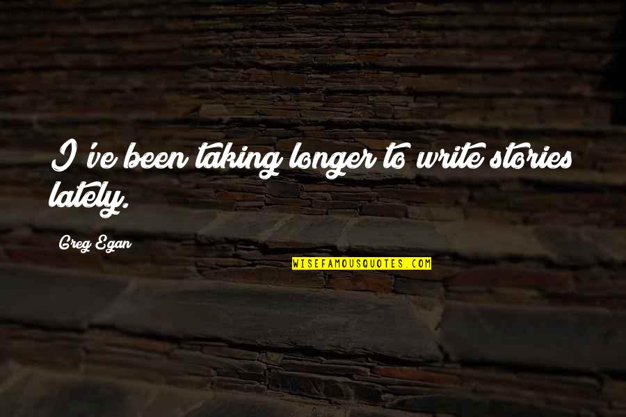 Lately Quotes By Greg Egan: I've been taking longer to write stories lately.