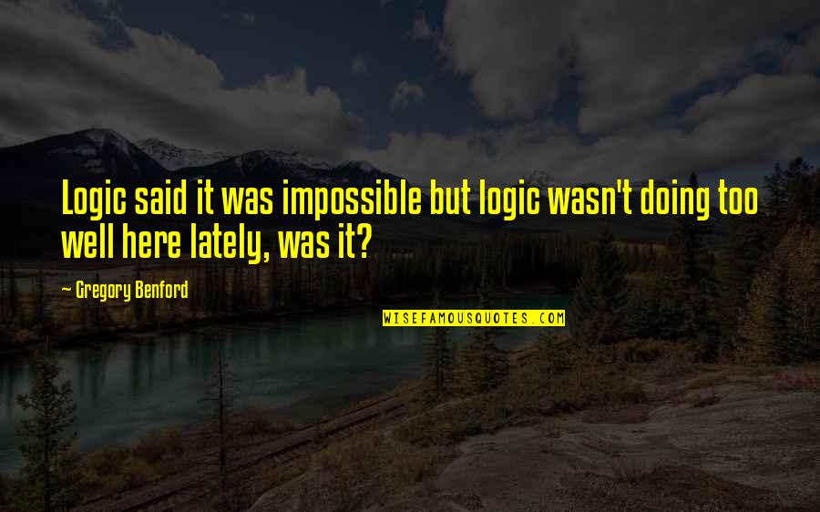 Lately Quotes By Gregory Benford: Logic said it was impossible but logic wasn't