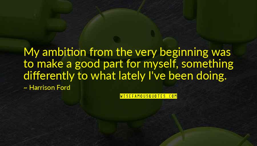 Lately Quotes By Harrison Ford: My ambition from the very beginning was to