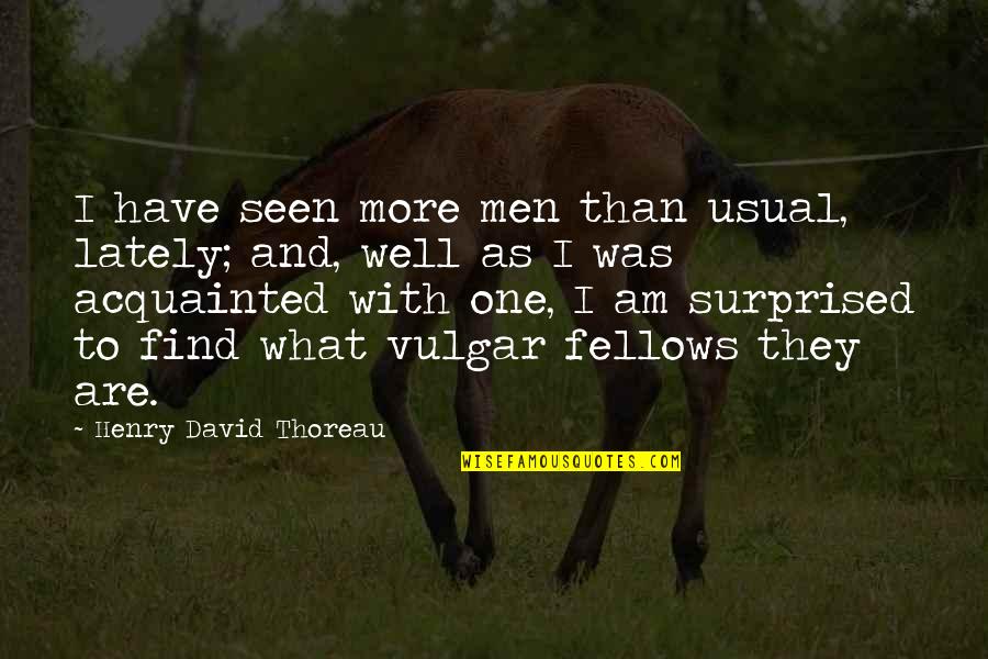 Lately Quotes By Henry David Thoreau: I have seen more men than usual, lately;