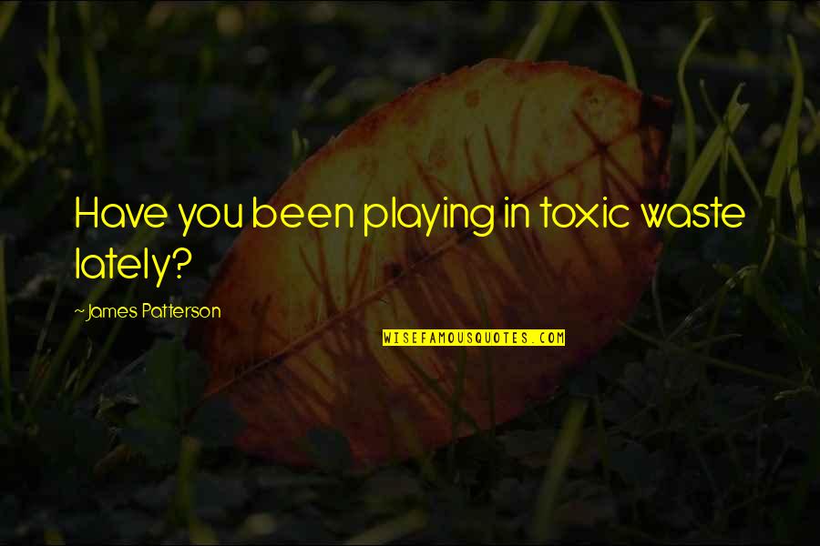 Lately Quotes By James Patterson: Have you been playing in toxic waste lately?