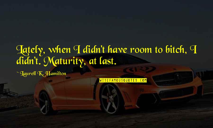 Lately Quotes By Laurell K. Hamilton: Lately, when I didn't have room to bitch,