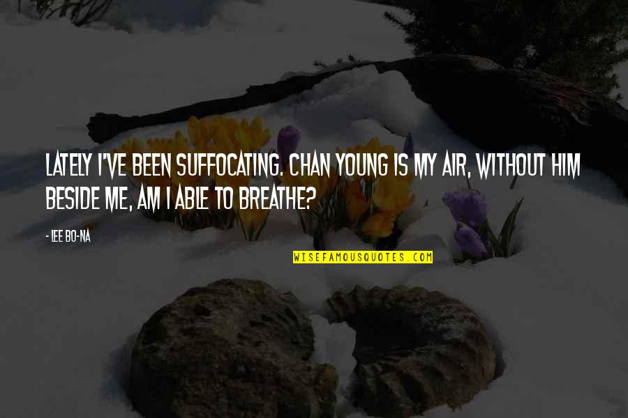Lately Quotes By Lee Bo-na: Lately I've been suffocating. Chan Young is my