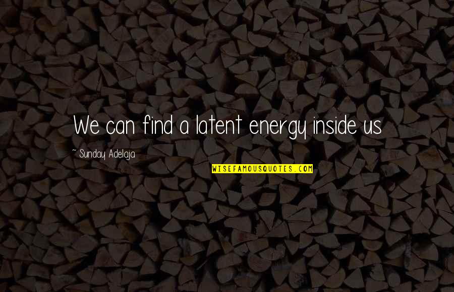 Latent Energy Quotes By Sunday Adelaja: We can find a latent energy inside us
