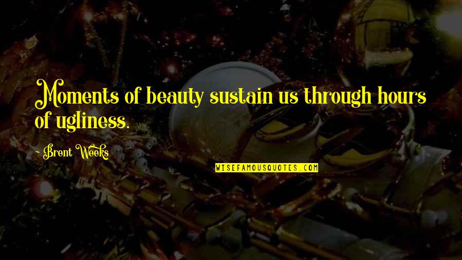 Latentes Significado Quotes By Brent Weeks: Moments of beauty sustain us through hours of