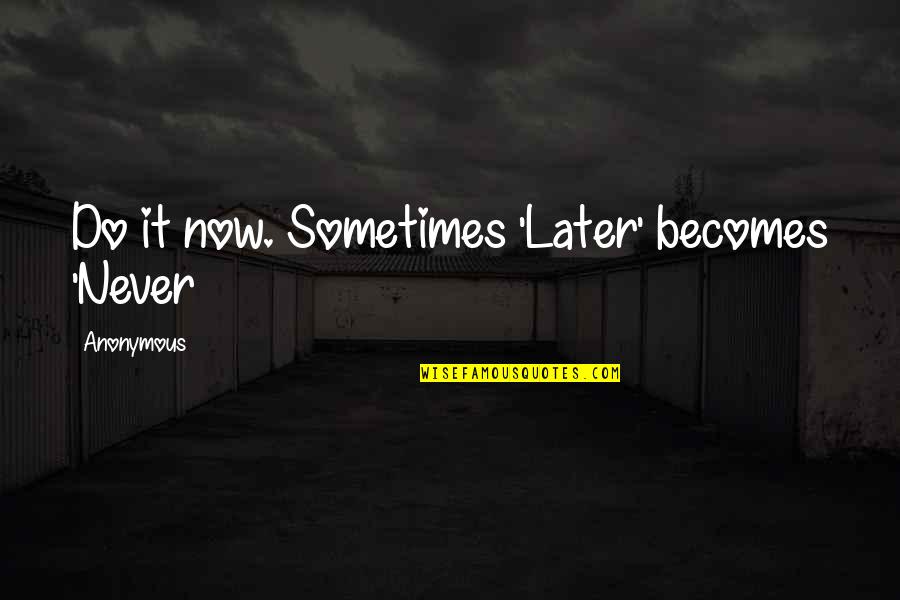 Later Becomes Never Quotes By Anonymous: Do it now. Sometimes 'Later' becomes 'Never