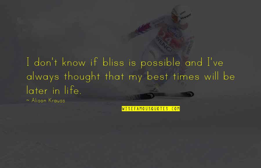 Later In Life Quotes By Alison Krauss: I don't know if bliss is possible and Later In Life Quotes By Alison Krauss: I don't know if bliss is possible and