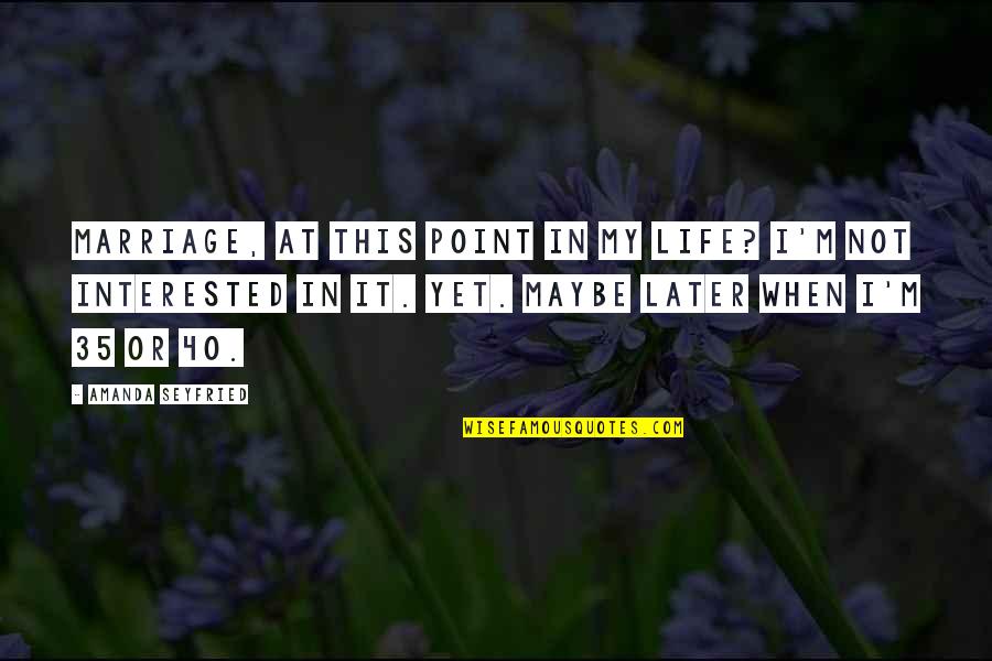 Later In Life Quotes By Amanda Seyfried: Marriage, at this point in my life? I'm Later In Life Quotes By Amanda Seyfried: Marriage, at this point in my life? I'm