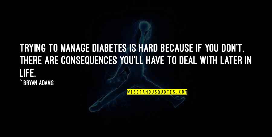 Later In Life Quotes By Bryan Adams: Trying to manage diabetes is hard because if Later In Life Quotes By Bryan Adams: Trying to manage diabetes is hard because if