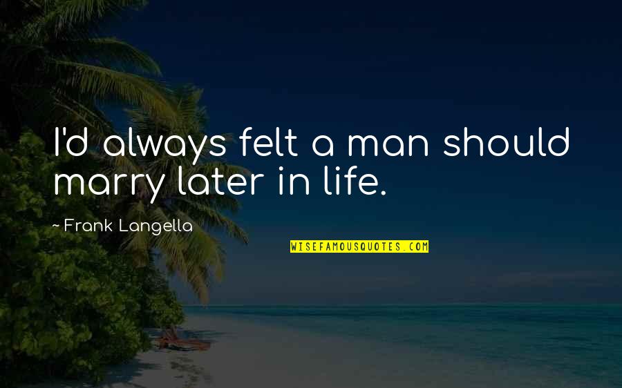 Later In Life Quotes By Frank Langella: I'd always felt a man should marry later Later In Life Quotes By Frank Langella: I'd always felt a man should marry later