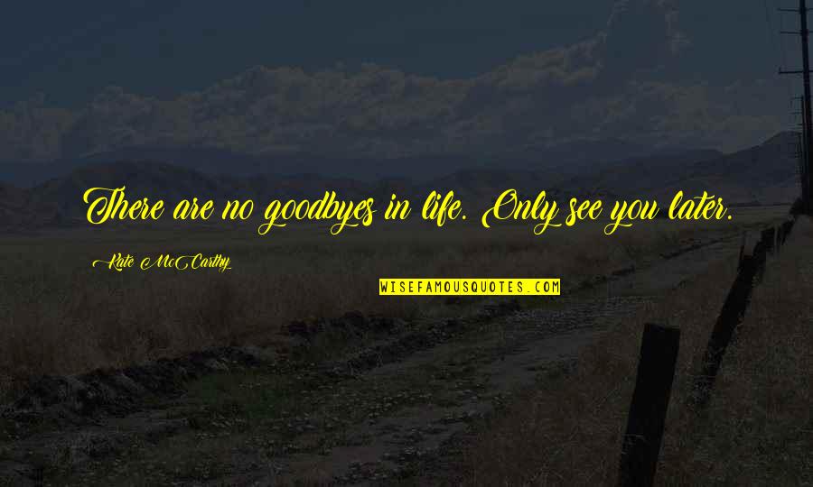 Later In Life Quotes By Kate McCarthy: There are no goodbyes in life. Only see Later In Life Quotes By Kate McCarthy: There are no goodbyes in life. Only see
