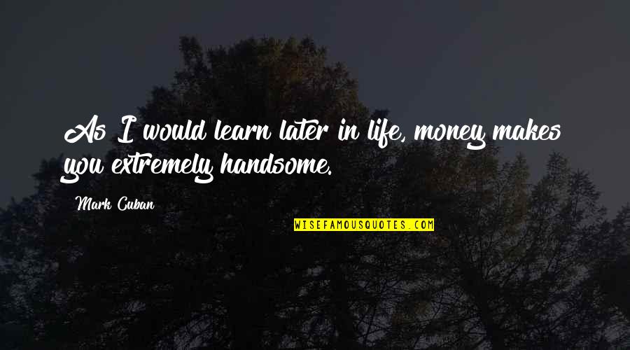 Later In Life Quotes By Mark Cuban: As I would learn later in life, money