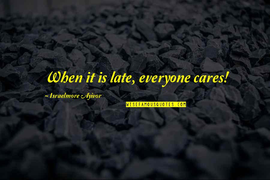 Later Is Too Late Quotes By Israelmore Ayivor: When it is late, everyone cares!