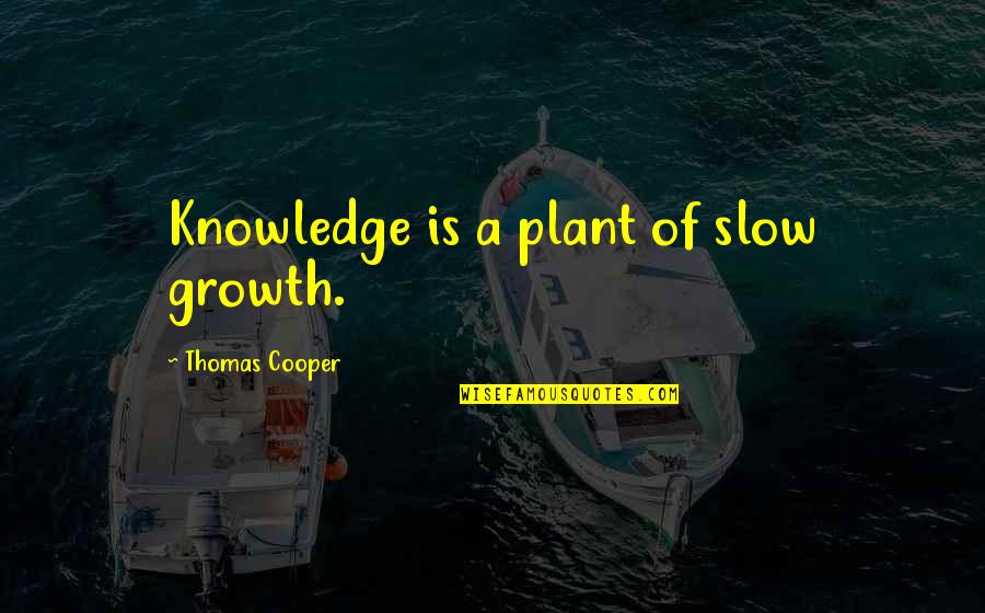 Later Is Too Late Quotes By Thomas Cooper: Knowledge is a plant of slow growth.