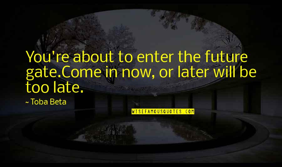 Later Is Too Late Quotes By Toba Beta: You're about to enter the future gate.Come in