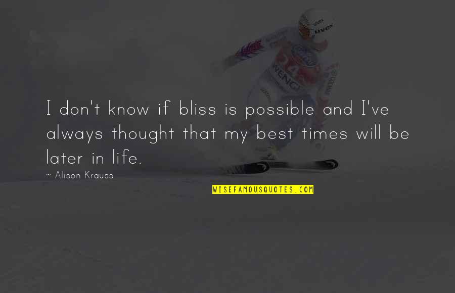 Later Life Quotes By Alison Krauss: I don't know if bliss is possible and