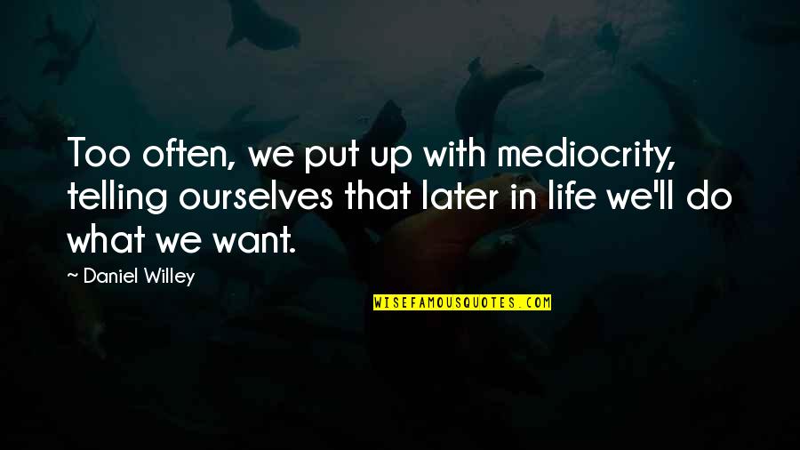 Later Life Quotes By Daniel Willey: Too often, we put up with mediocrity, telling
