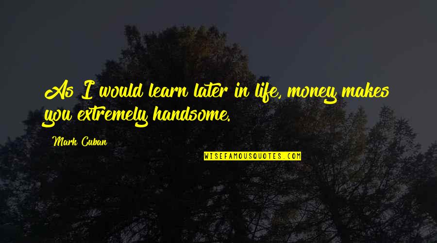 Later Life Quotes By Mark Cuban: As I would learn later in life, money