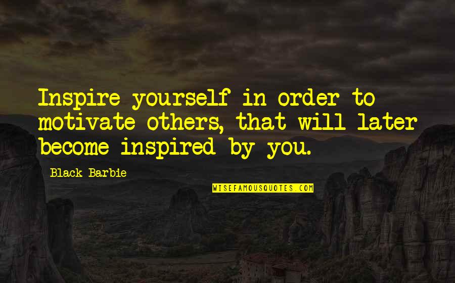 Later Order Quotes By Black Barbie: Inspire yourself in order to motivate others, that