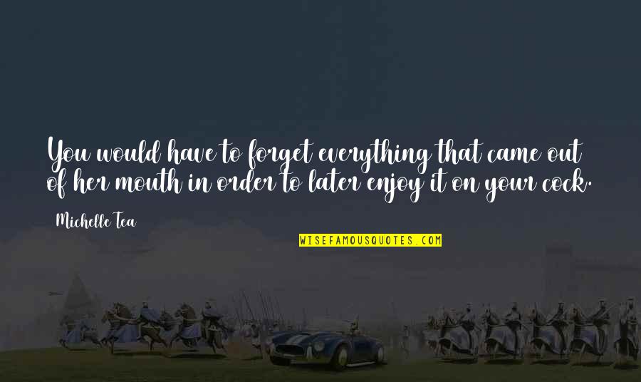 Later Order Quotes By Michelle Tea: You would have to forget everything that came