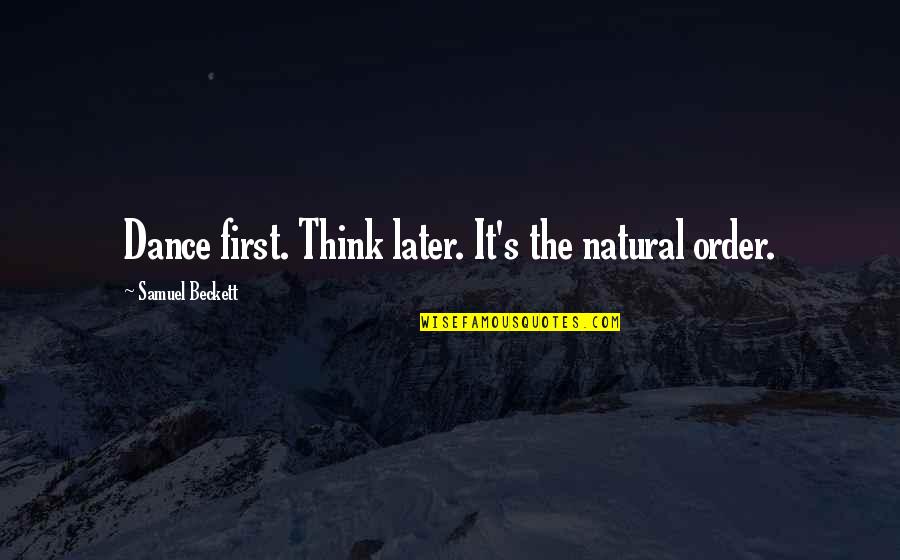 Later Order Quotes By Samuel Beckett: Dance first. Think later. It's the natural order.