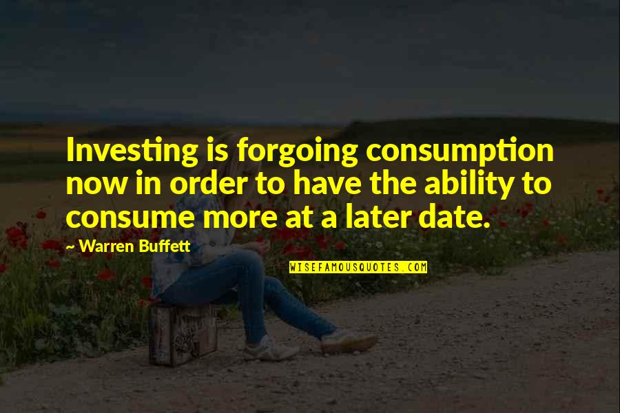 Later Order Quotes By Warren Buffett: Investing is forgoing consumption now in order to