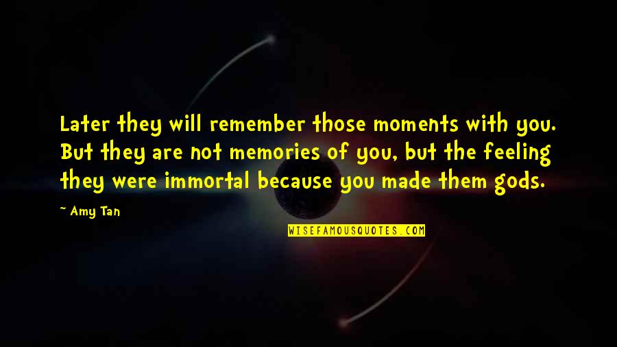 Later Quotes By Amy Tan: Later they will remember those moments with you. Later Quotes By Amy Tan: Later they will remember those moments with you.