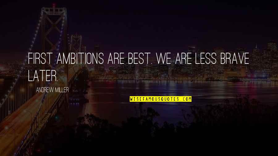Later Quotes By Andrew Miller: First ambitions are best. We are less brave Later Quotes By Andrew Miller: First ambitions are best. We are less brave