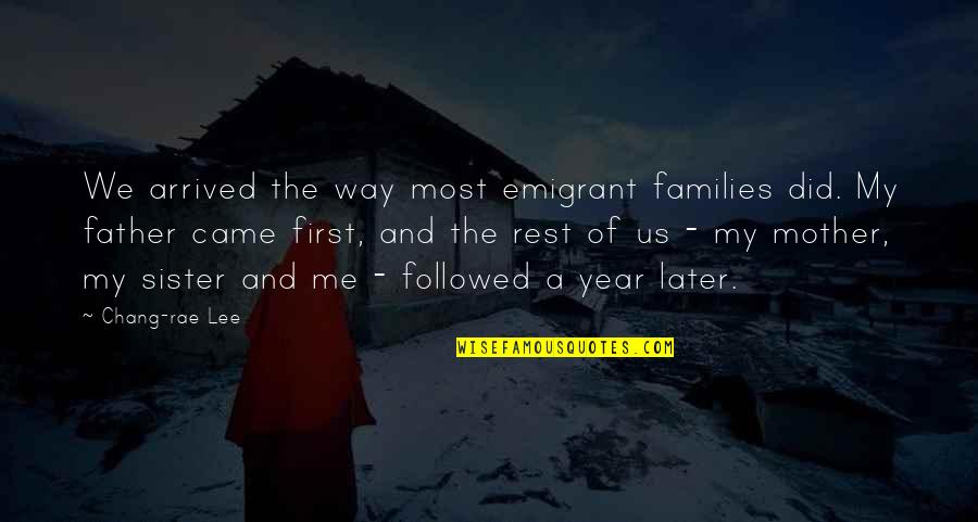 Later Quotes By Chang-rae Lee: We arrived the way most emigrant families did. Later Quotes By Chang-rae Lee: We arrived the way most emigrant families did.