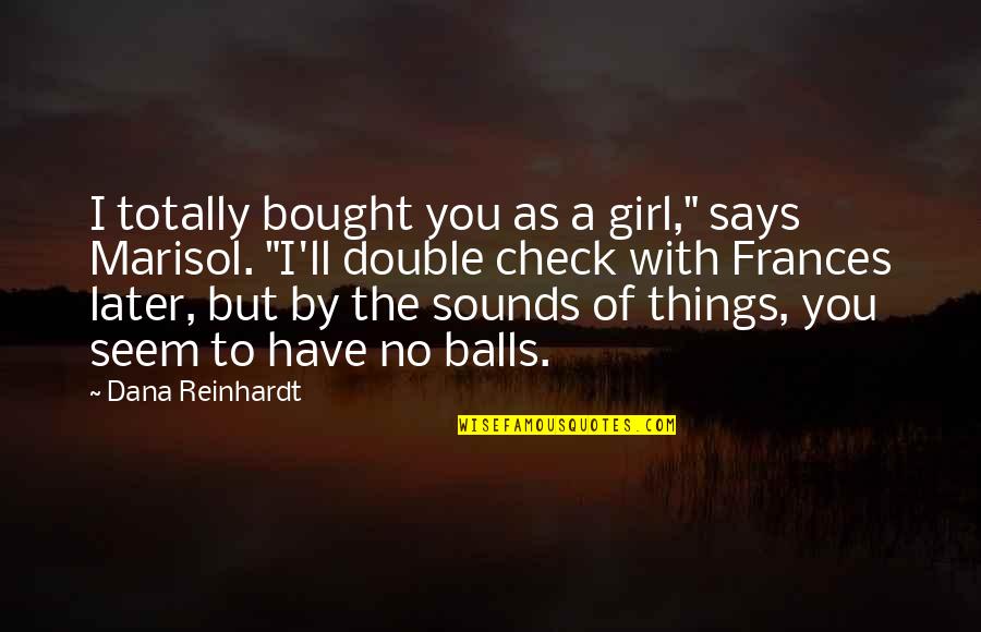 Later Quotes By Dana Reinhardt: I totally bought you as a girl," says Later Quotes By Dana Reinhardt: I totally bought you as a girl," says