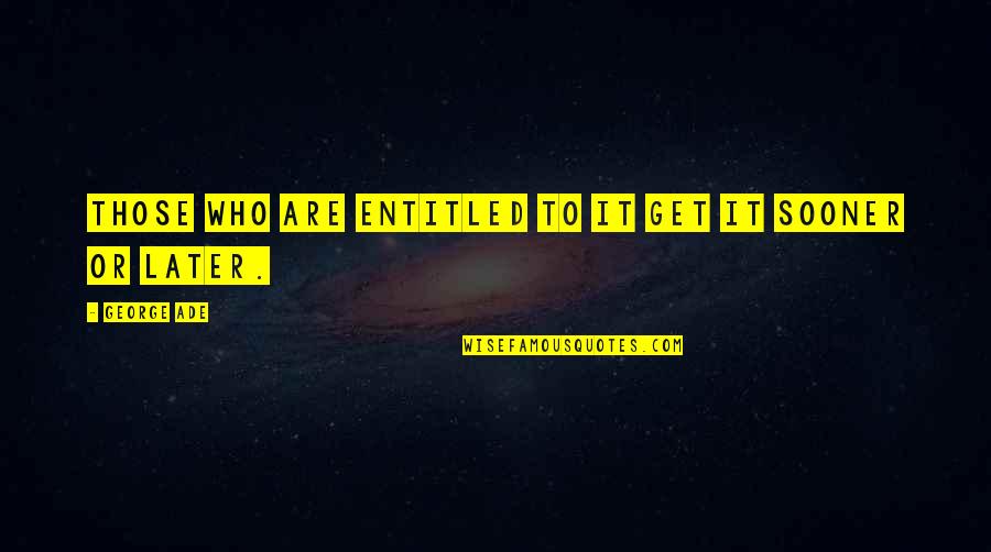 Later Quotes By George Ade: Those who are entitled to it get it Later Quotes By George Ade: Those who are entitled to it get it