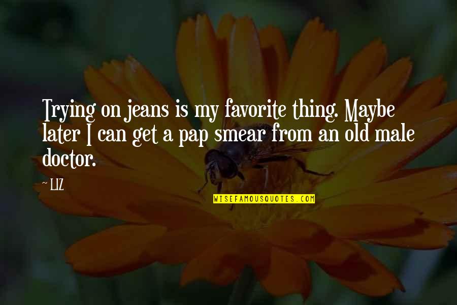 Later Quotes By LIZ: Trying on jeans is my favorite thing. Maybe Later Quotes By LIZ: Trying on jeans is my favorite thing. Maybe