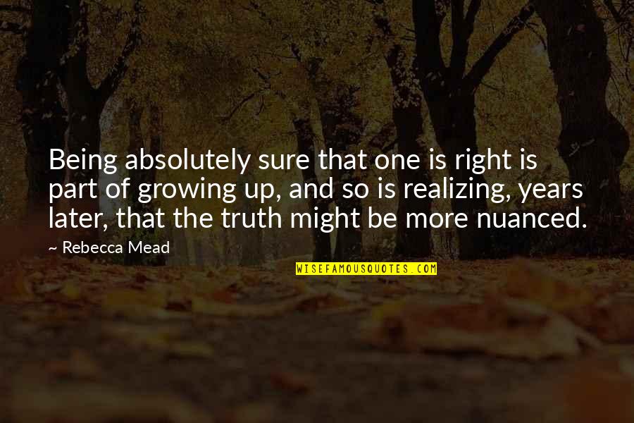 Later Quotes By Rebecca Mead: Being absolutely sure that one is right is Later Quotes By Rebecca Mead: Being absolutely sure that one is right is