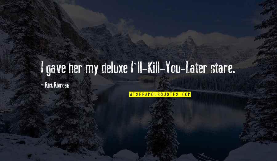 Later Quotes By Rick Riordan: I gave her my deluxe I'll-Kill-You-Later stare. Later Quotes By Rick Riordan: I gave her my deluxe I'll-Kill-You-Later stare.