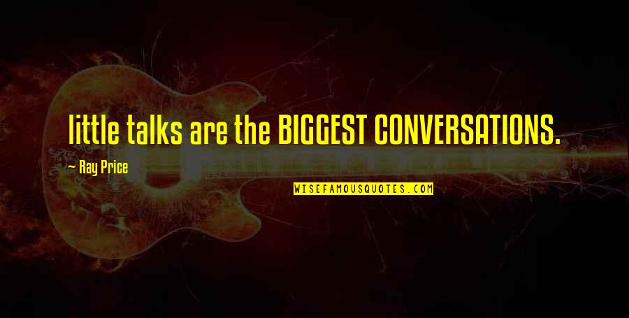 Laterais Gremio Quotes By Ray Price: little talks are the BIGGEST CONVERSATIONS.