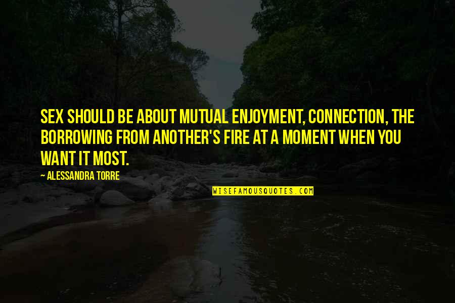 Lateralized Eye Quotes By Alessandra Torre: Sex should be about mutual enjoyment, connection, the Lateralized Eye Quotes By Alessandra Torre: Sex should be about mutual enjoyment, connection, the