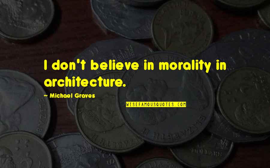 Laterem Quotes By Michael Graves: I don't believe in morality in architecture. Laterem Quotes By Michael Graves: I don't believe in morality in architecture.